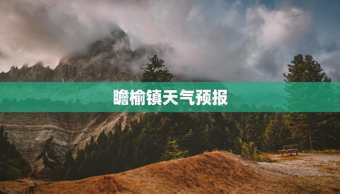 瞻榆镇天气预报