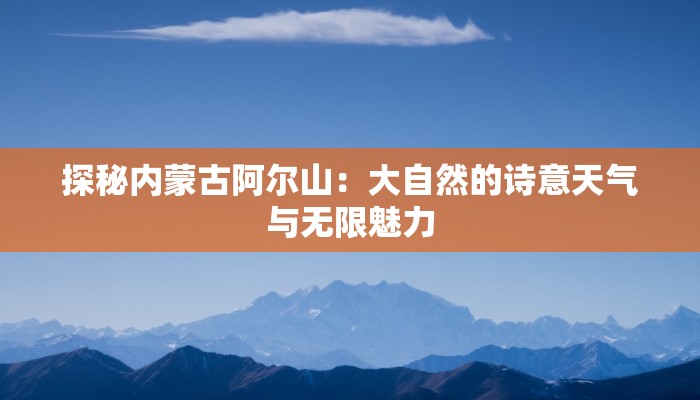 探秘内蒙古阿尔山：大自然的诗意天气与无限魅力