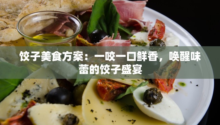 饺子美食方案:一咬一口鲜香,唤醒味蕾的饺子盛宴 饺子美食方案:一咬一口鲜香,唤醒味蕾的饺子盛宴