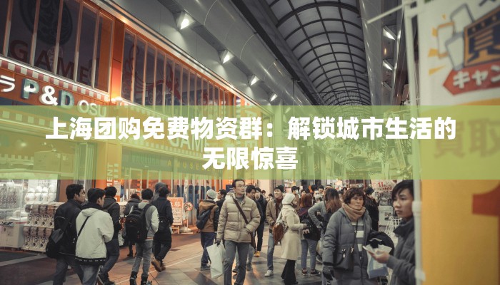 上海团购免费物资群:解锁城市生活的无限惊喜 上海团购免费物资群:解锁城市生活的无限惊喜