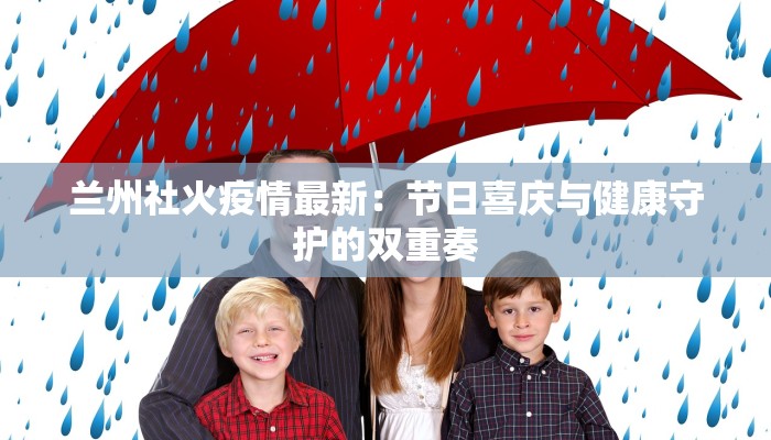 兰州社火疫情最新：节日喜庆与健康守护的双重奏