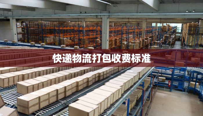 快递物流打包收费标准 快递物流打包收费标准
