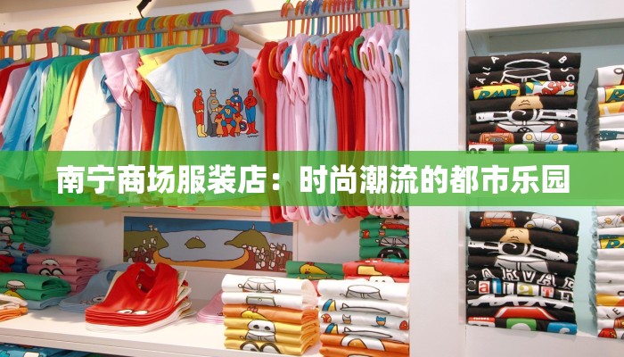 南宁商场服装店:时尚潮流的都市乐园 南宁商场服装店:时尚潮流的都市乐园