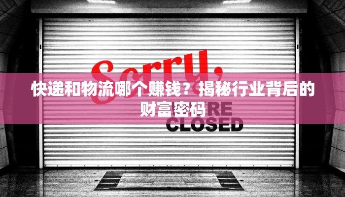 快递和物流哪个赚钱？揭秘行业背后的财富密码