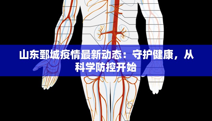 山东鄄城疫情最新动态:守护健康,从科学防控开始 山东鄄城疫情最新动态:守护健康,从科学防控开始