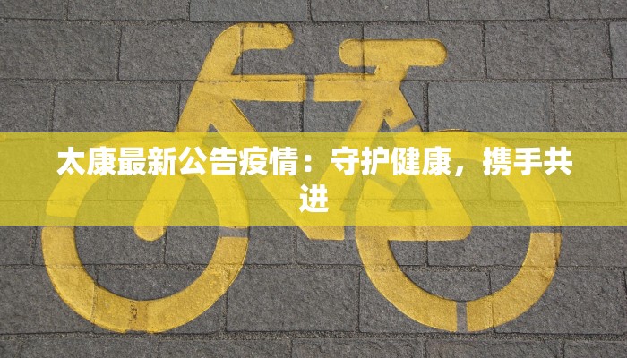 太康最新公告疫情:守护健康,携手共进 太康最新公告疫情:守护健康,携手共进
