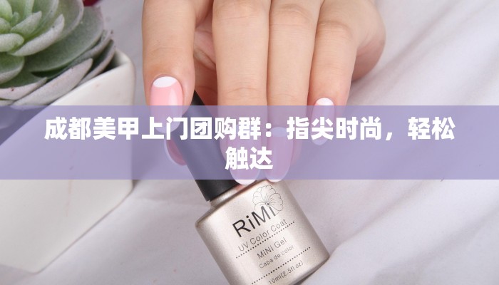 成都美甲上门团购群：指尖时尚，轻松触达