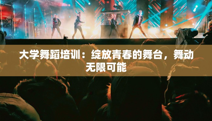 大学舞蹈培训:绽放青春的舞台,舞动无限可能 大学舞蹈培训:绽放青春的舞台,舞动无限可能