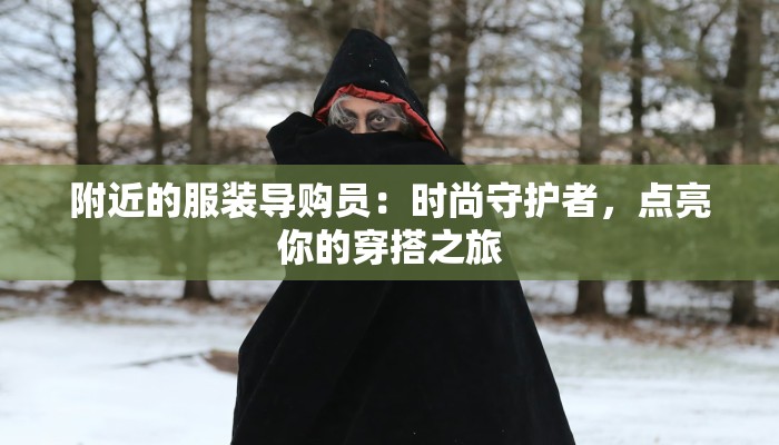 附近的服装导购员:时尚守护者,点亮你的穿搭之旅 附近的服装导购员:时尚守护者,点亮你的穿搭之旅
