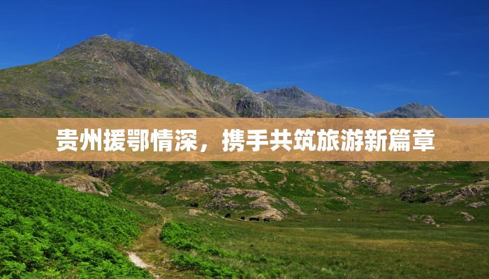 贵州援鄂情深，携手共筑旅游新篇章