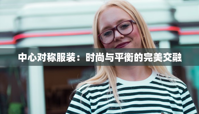 中心对称服装:时尚与平衡的完美交融 中心对称服装:时尚与平衡的完美交融