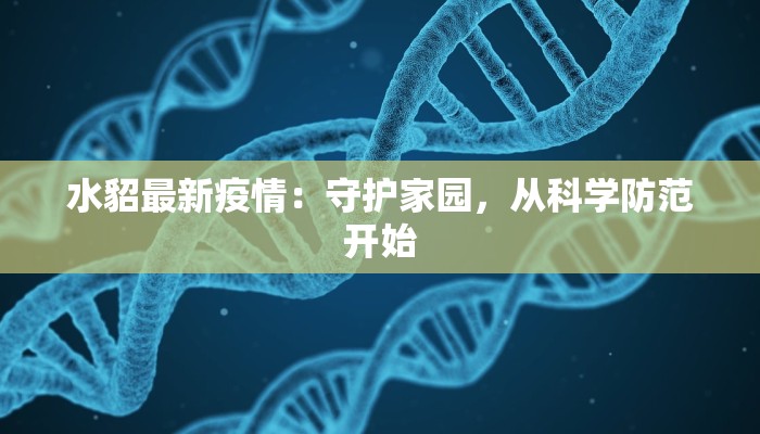 水貂最新疫情:守护家园,从科学防范开始 水貂最新疫情:守护家园,从科学防范开始