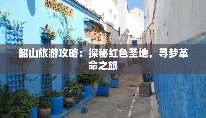 韶山旅游攻略:探秘红色圣地,寻梦革命之旅 韶山旅游攻略:探秘红色圣地,寻梦革命之旅