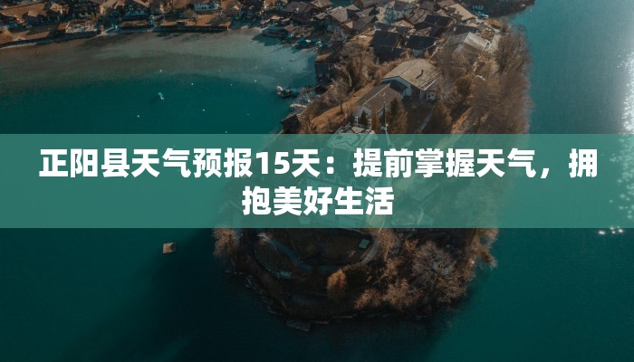 正阳县天气预报15天：提前掌握天气，拥抱美好生活