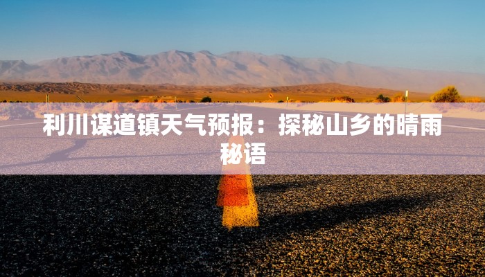 利川谋道镇天气预报：探秘山乡的晴雨秘语