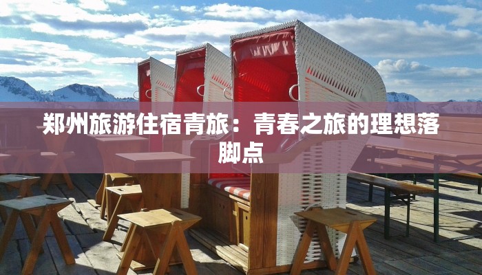 郑州旅游住宿青旅：青春之旅的理想落脚点