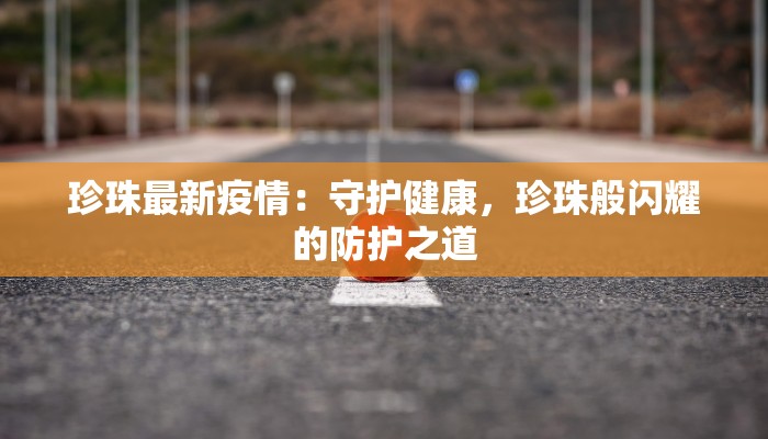 广州市最新疫情情况:科学防控,共筑健康屏障 广州市最新疫情情况:科学防控,共筑健康屏障