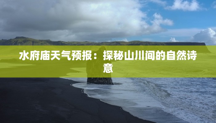 水府庙天气预报:探秘山川间的自然诗意 水府庙天气预报:探秘山川间的自然诗意