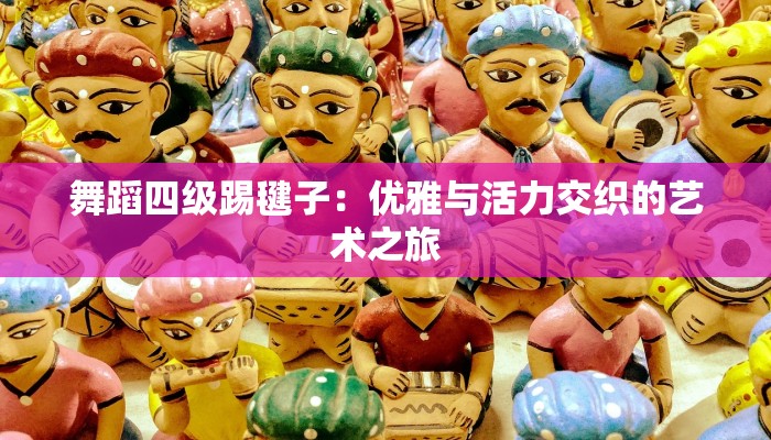 舞蹈四级踢毽子：优雅与活力交织的艺术之旅