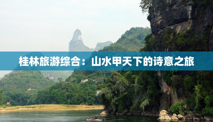 桂林旅游综合:山水甲天下的诗意之旅 桂林旅游综合:山水甲天下的诗意之旅