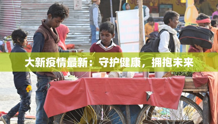 大新疫情最新：守护健康，拥抱未来