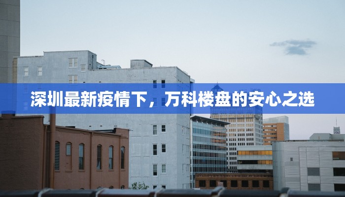 深圳最新疫情下，万科楼盘的安心之选