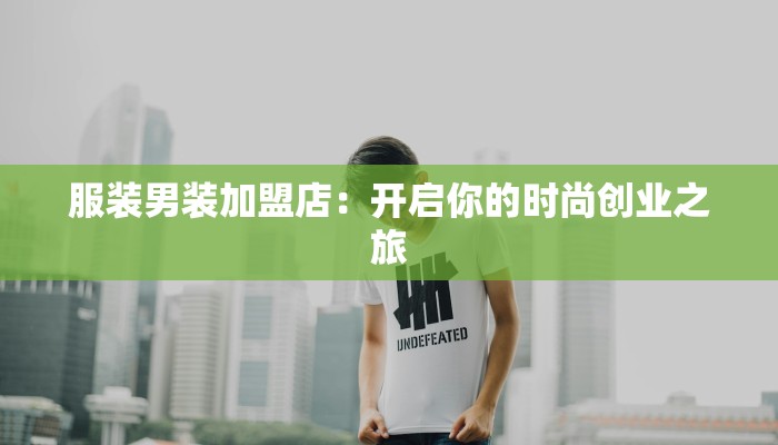 服装男装加盟店：开启你的时尚创业之旅