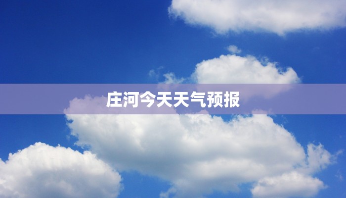 庄河今天天气预报 庄河今天天气预报