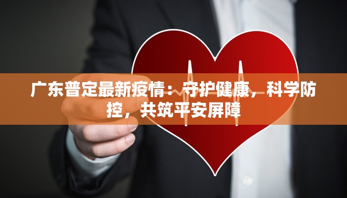 广东普定最新疫情:守护健康,科学防控,共筑平安屏障 广东普定最新疫情:守护健康,科学防控,共筑平安屏障