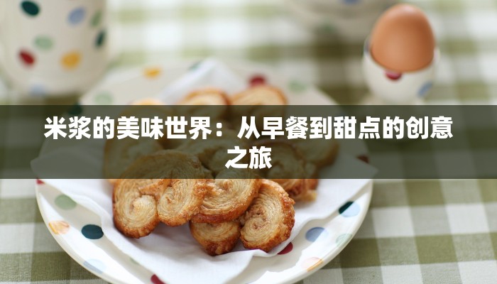 米浆的美味世界:从早餐到甜点的创意之旅 米浆的美味世界:从早餐到甜点的创意之旅