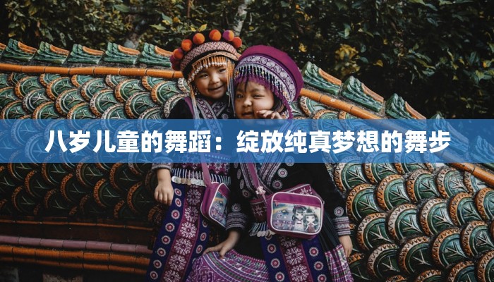 八岁儿童的舞蹈:绽放纯真梦想的舞步 八岁儿童的舞蹈:绽放纯真梦想的舞步