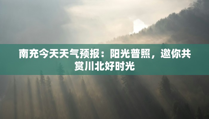 南充今天天气预报:阳光普照,邀你共赏川北好时光 南充今天天气预报:阳光普照,邀你共赏川北好时光