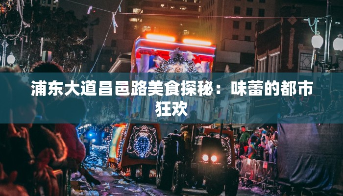 浦东大道昌邑路美食探秘：味蕾的都市狂欢