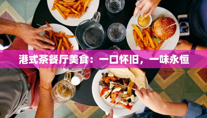 港式茶餐厅美食:一口怀旧,一味永恒 港式茶餐厅美食:一口怀旧,一味永恒