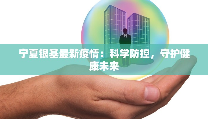 宁夏银基最新疫情:科学防控,守护健康未来 宁夏银基最新疫情:科学防控,守护健康未来