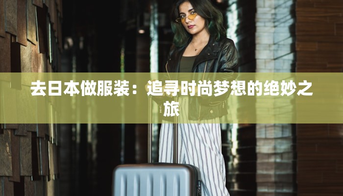 去日本做服装:追寻时尚梦想的绝妙之旅 去日本做服装:追寻时尚梦想的绝妙之旅