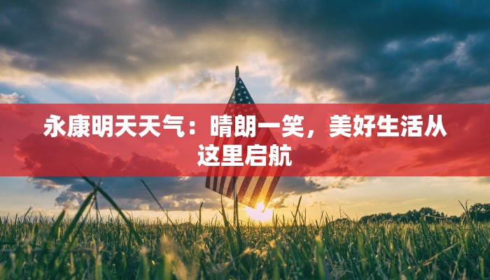 永康明天天气:晴朗一笑,美好生活从这里启航 永康明天天气:晴朗一笑,美好生活从这里启航