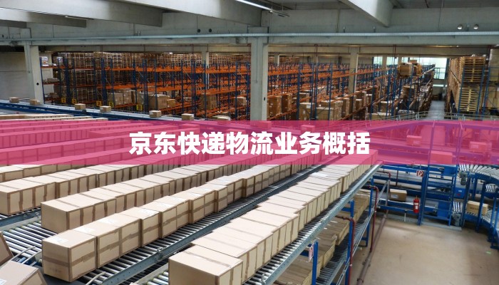 京东快递物流业务概括 京东快递物流业务概括