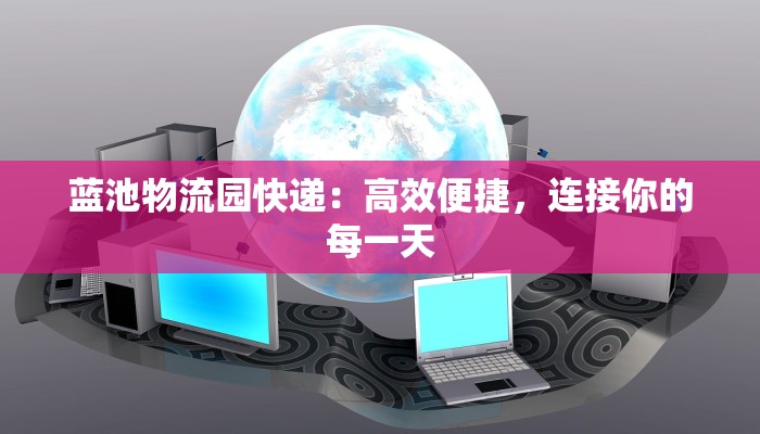 蓝池物流园快递：高效便捷，连接你的每一天