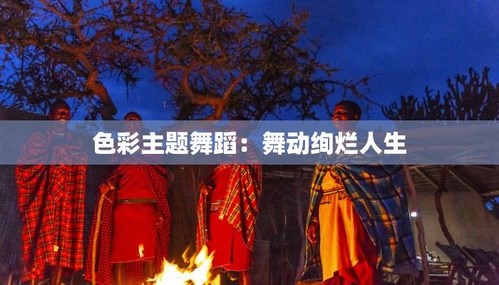 色彩主题舞蹈:舞动绚烂人生 色彩主题舞蹈:舞动绚烂人生