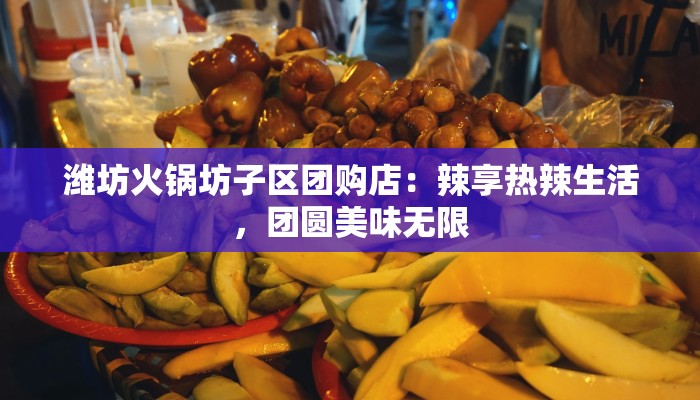 潍坊火锅坊子区团购店:辣享热辣生活,团圆美味无限 潍坊火锅坊子区团购店:辣享热辣生活,团圆美味无限
