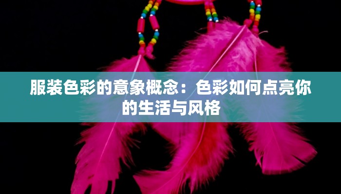 服装色彩的意象概念：色彩如何点亮你的生活与风格