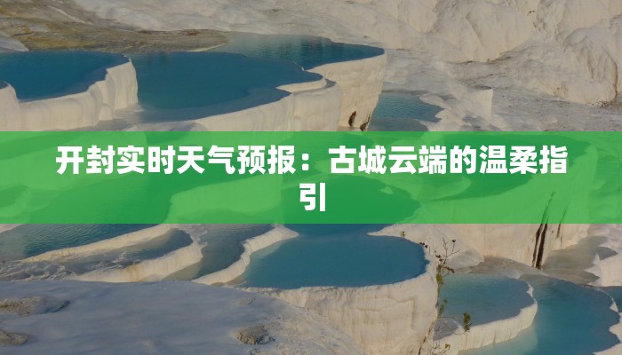 开封实时天气预报:古城云端的温柔指引 开封实时天气预报:古城云端的温柔指引