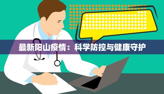 最新阳山疫情:科学防控与健康守护 最新阳山疫情:科学防控与健康守护