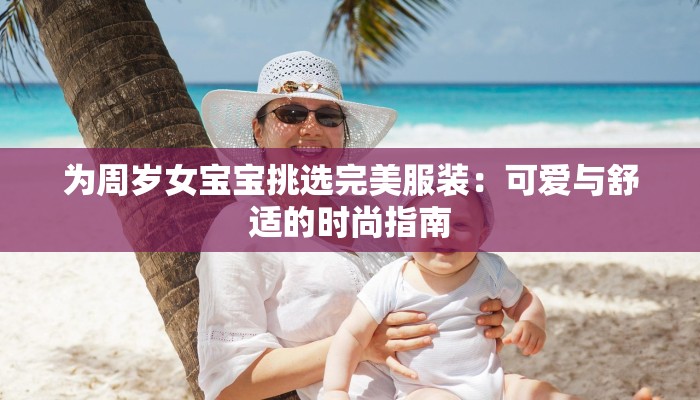 为周岁女宝宝挑选完美服装:可爱与舒适的时尚指南 为周岁女宝宝挑选完美服装:可爱与舒适的时尚指南