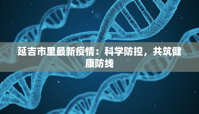 延吉市里最新疫情：科学防控，共筑健康防线