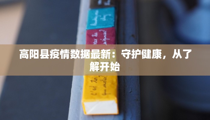 高阳县疫情数据最新:守护健康,从了解开始 高阳县疫情数据最新:守护健康,从了解开始