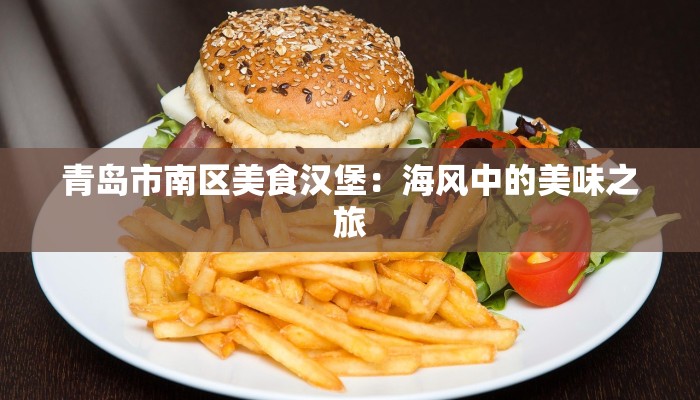 青岛市南区美食汉堡:海风中的美味之旅 青岛市南区美食汉堡:海风中的美味之旅