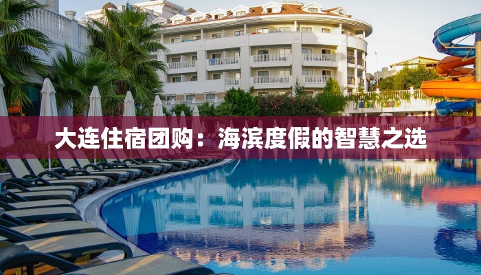 大连住宿团购:海滨度假的智慧之选 大连住宿团购:海滨度假的智慧之选