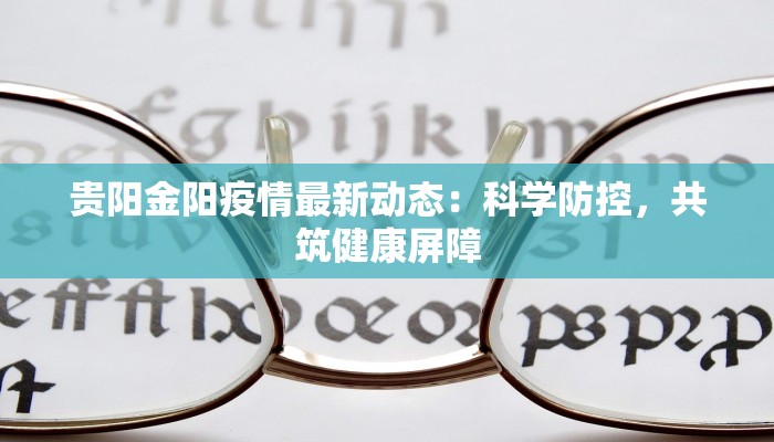 贵阳金阳疫情最新动态:科学防控,共筑健康屏障 贵阳金阳疫情最新动态:科学防控,共筑健康屏障
